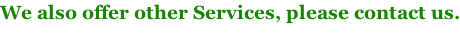 We also offer other Services, please contact us.